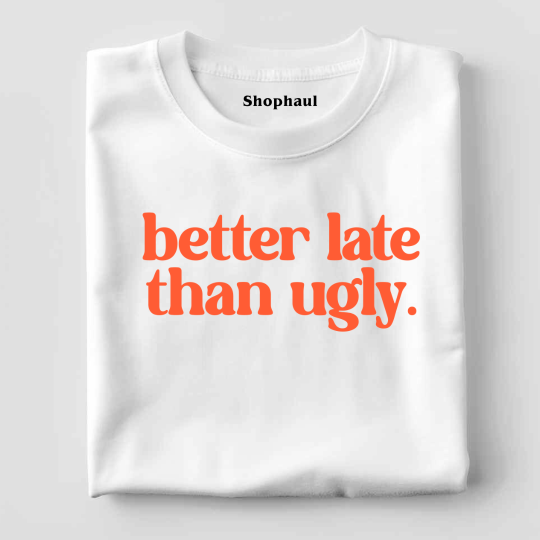Better Late than Ugly T-Shirt