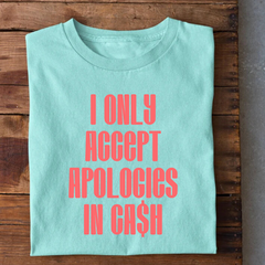 I only accept Apologies in Cash T-Shirt