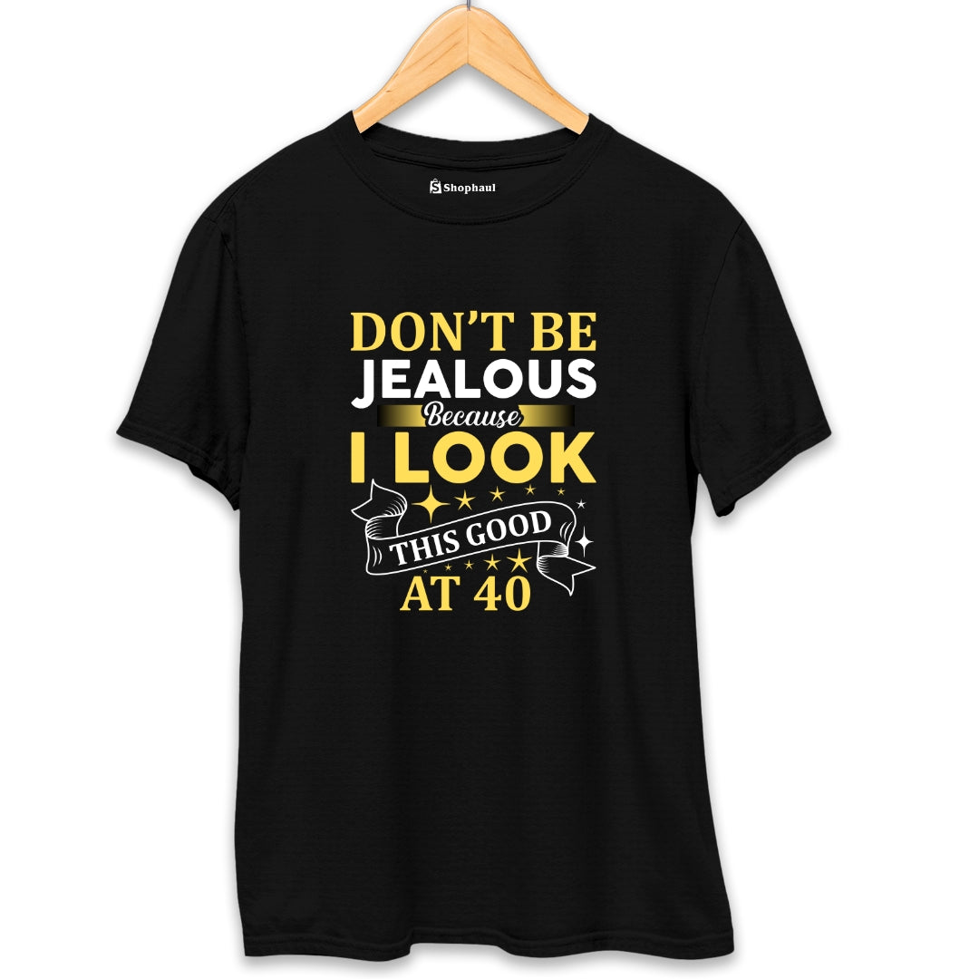 Don't be Jealous Look good at 40 T-Shirt (Clearance Sale)