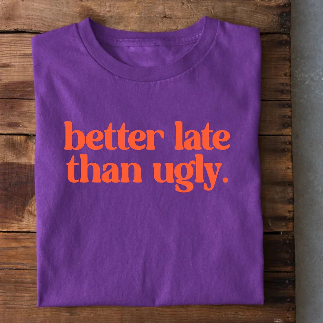 Better Late than Ugly T-Shirt