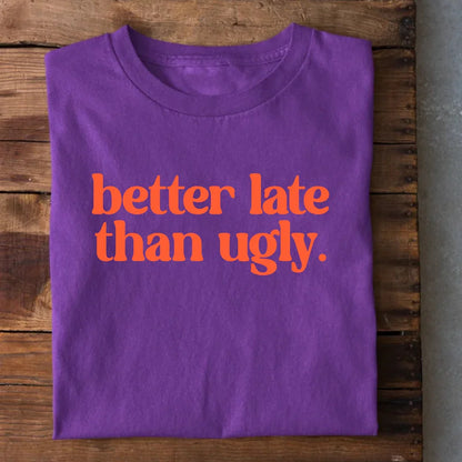 Better Late than Ugly T-Shirt