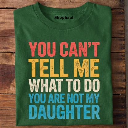 You Can't tell me What to do You are not my Daughter T-Shirt dad daughter, daddy daughter, daughter, father daughter, mom daughter