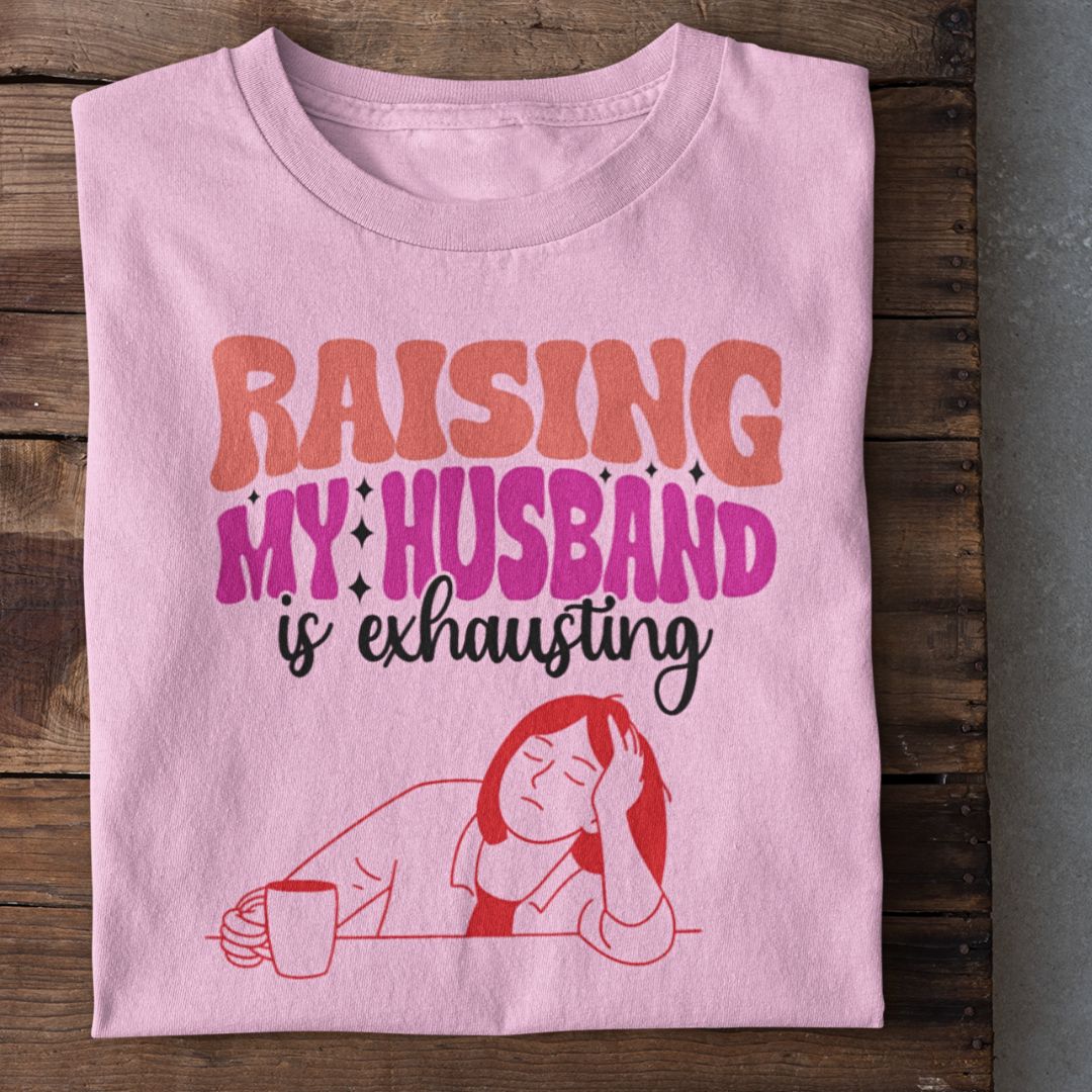 Raising my Husband is exhausting Tshirt