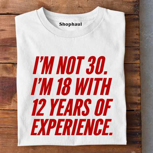 I am not 30 I am 18 with 12 Years Experence T-Shirt