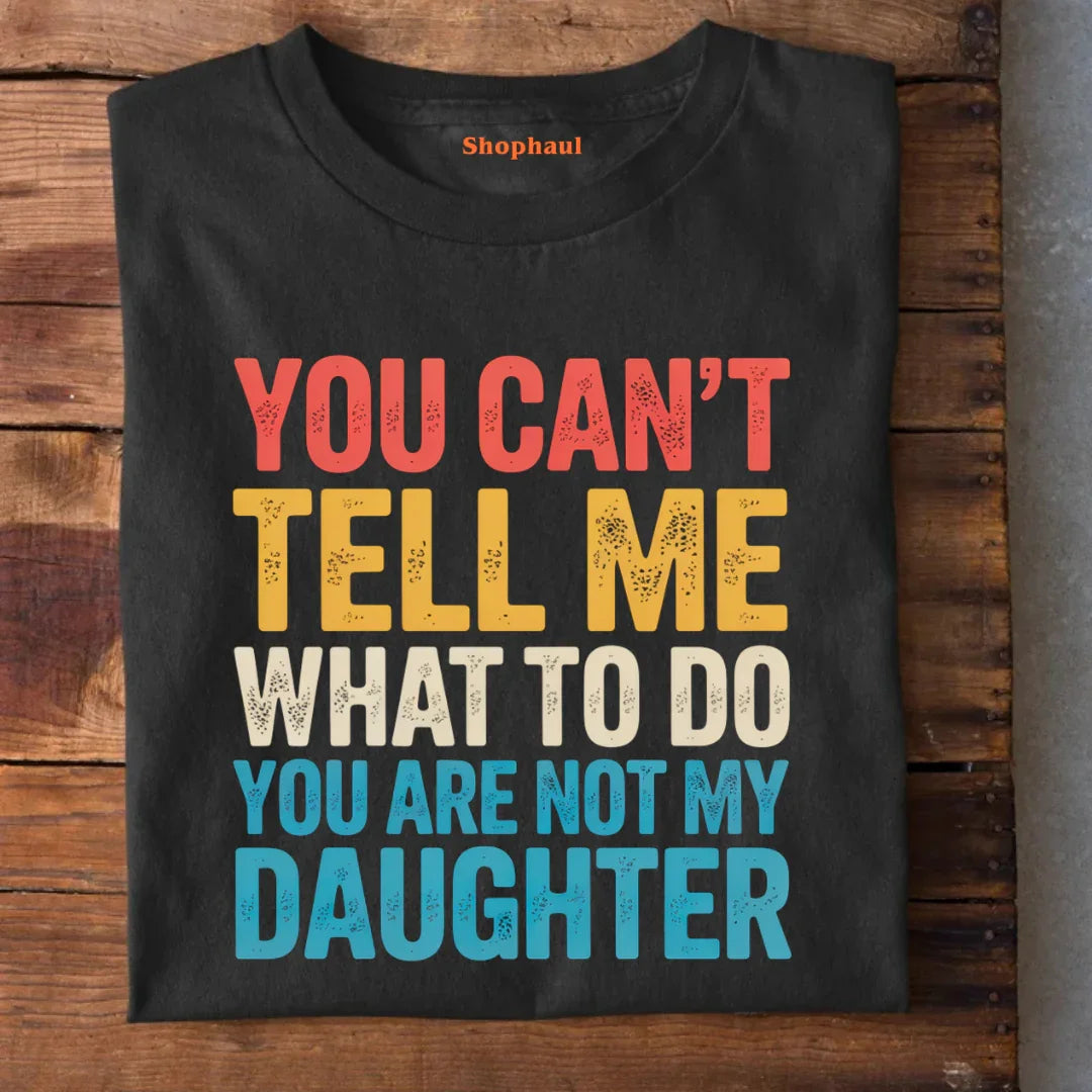 You Can't tell me What to do You are not my Daughter T-Shirt dad daughter, daddy daughter, daughter, father daughter, mom daughter