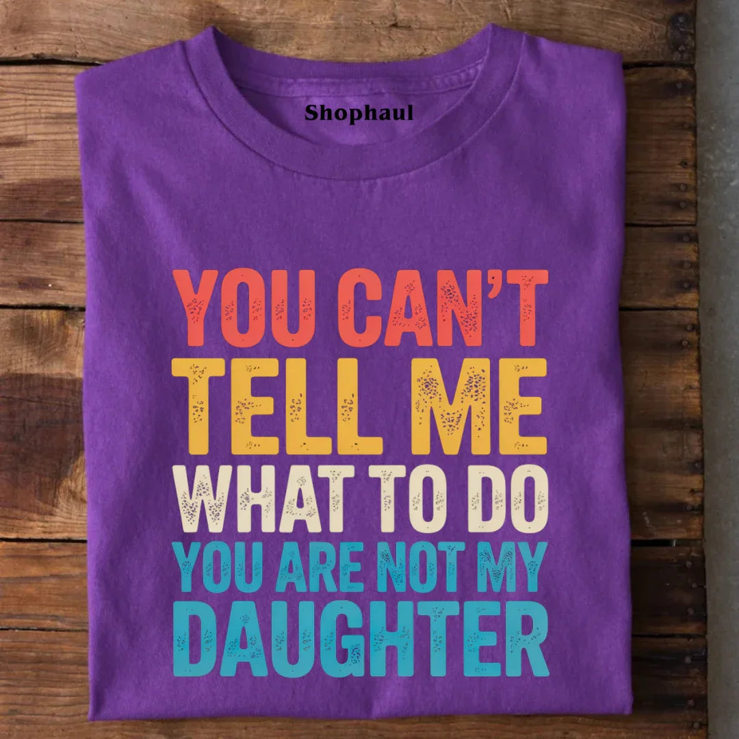 You Can't tell me What to do You are not my Daughter T-Shirt dad daughter, daddy daughter, daughter, father daughter, mom daughter