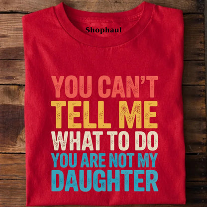 You Can't tell me What to do You are not my Daughter T-Shirt dad daughter, daddy daughter, daughter, father daughter, mom daughter