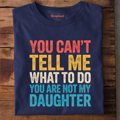 You Can't tell me What to do You are not my Daughter T-Shirt dad daughter, daddy daughter, daughter, father daughter, mom daughter
