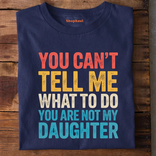 You Can't tell me What to do You are not my Daughter T-Shirt dad daughter, daddy daughter, daughter, father daughter, mom daughter