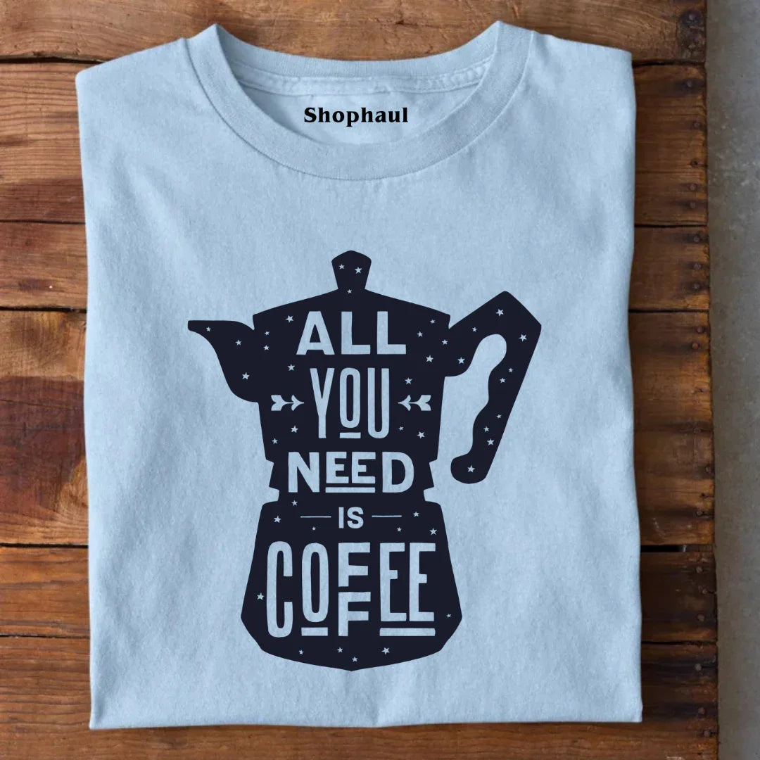 All You Need is Coffee T-Shirt