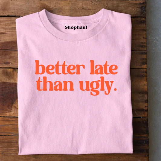 Better Late than Ugly T-Shirt