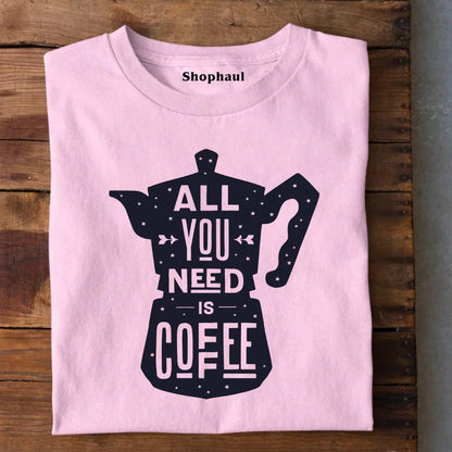 All You Need is Coffee T-Shirt