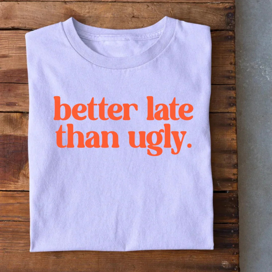 Better Late than Ugly T-Shirt