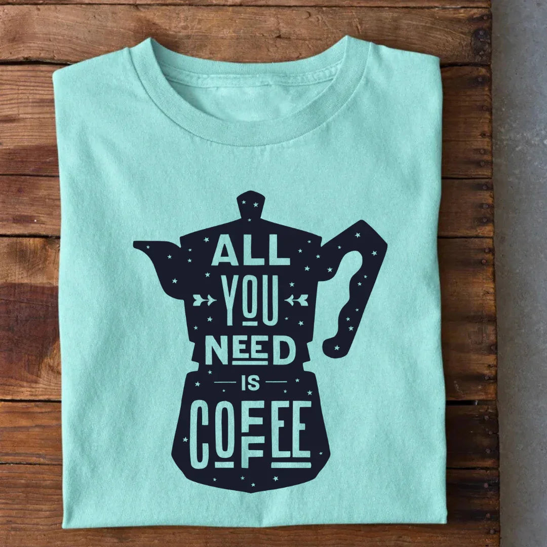 All You Need is Coffee T-Shirt