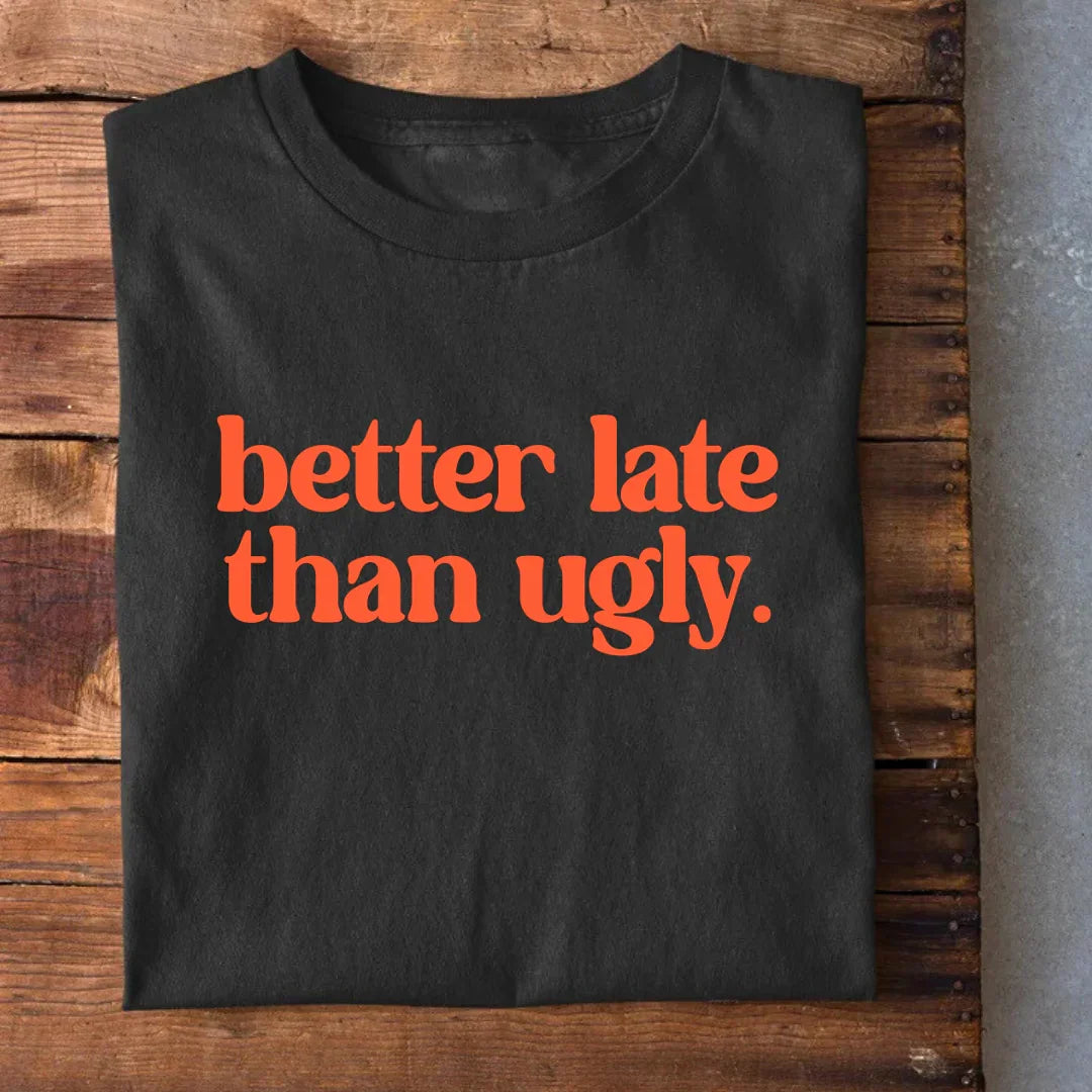 Better Late than Ugly T-Shirt
