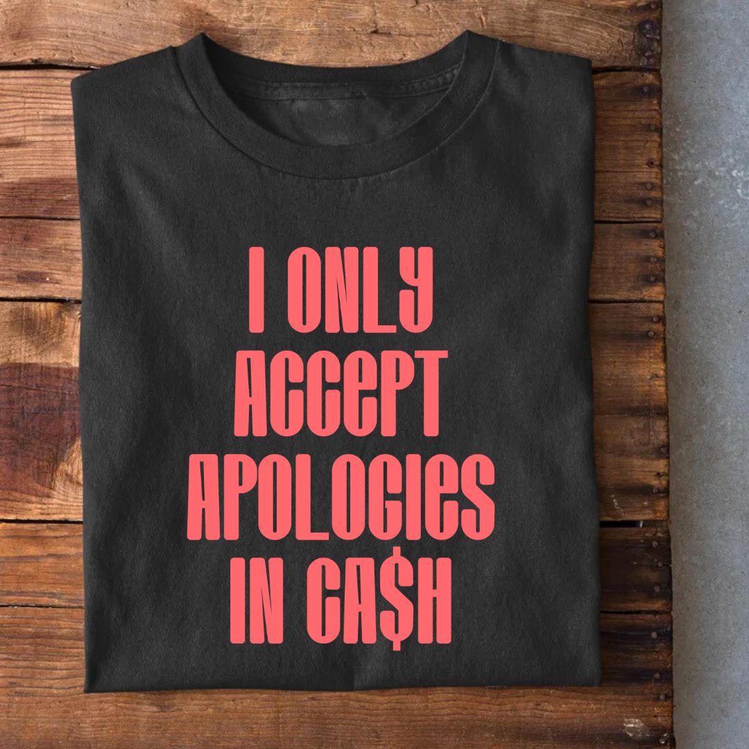 I only accept Apologies in Cash T-Shirt