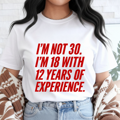 I am not 30 I am 18 with 12 Years Experence T-Shirt