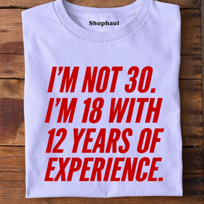 I am not 30 I am 18 with 12 Years Experence T-Shirt