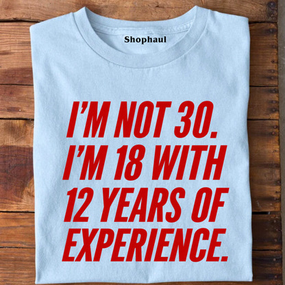 I am not 30 I am 18 with 12 Years Experence T-Shirt