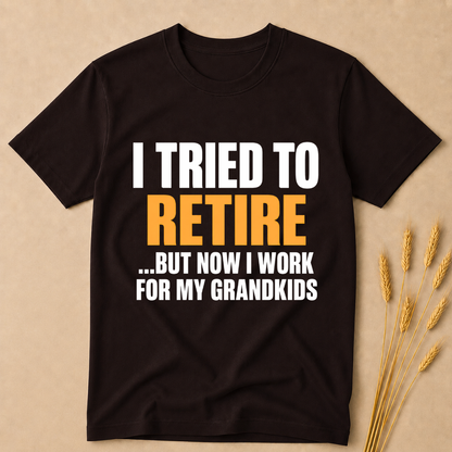 I Tried to Retire but now work for my GrandKids T-Shirt