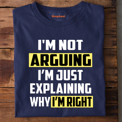 I'm not Arguing Just Explaining Why I'm Right T-Shirt