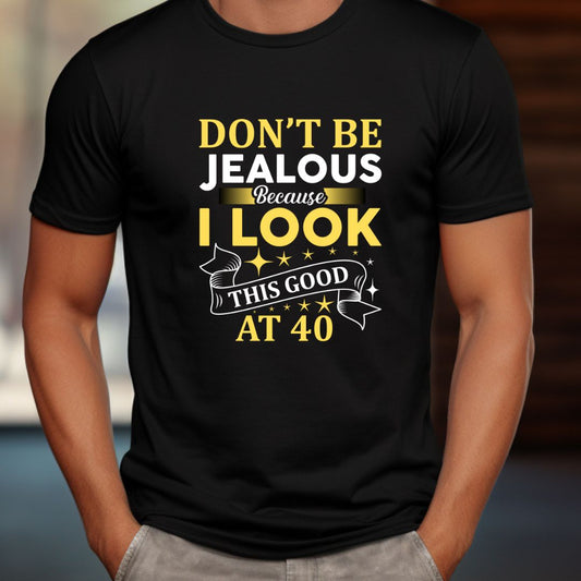 Don't be Jealous Look good at 40 T-Shirt