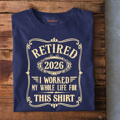Retired Worked Whole Life for This T-Shirt (Year Customized)