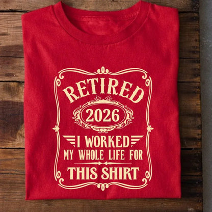 Retired Worked Whole Life for This T-Shirt (Year Customized)