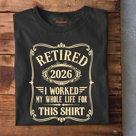 Retired Worked Whole Life for This T-Shirt (Year Customized)