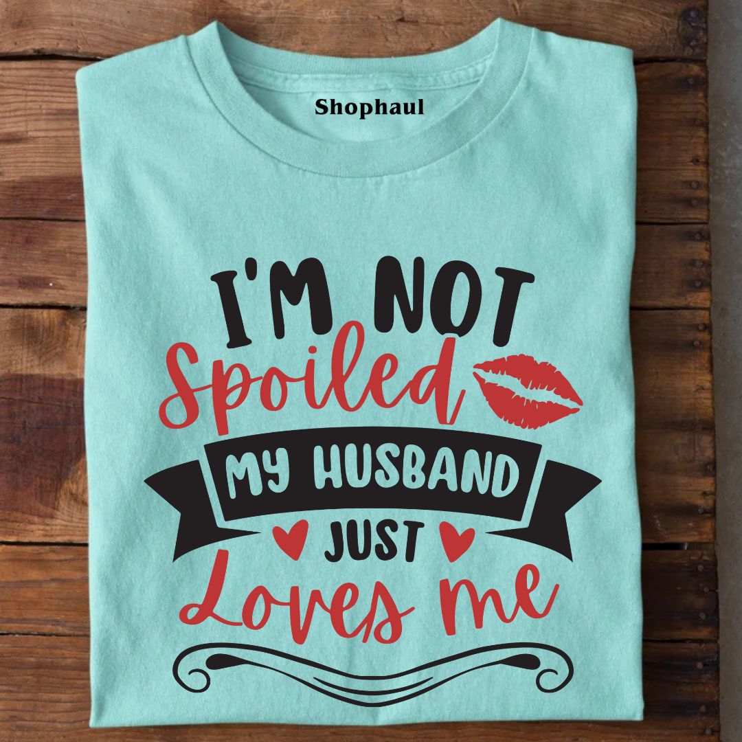 I'm not Spoiled My Husband Just loves Me T-Shirt
