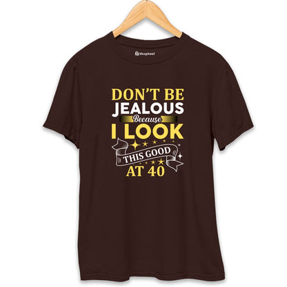 Don't be Jealous Look good at 40 T-Shirt