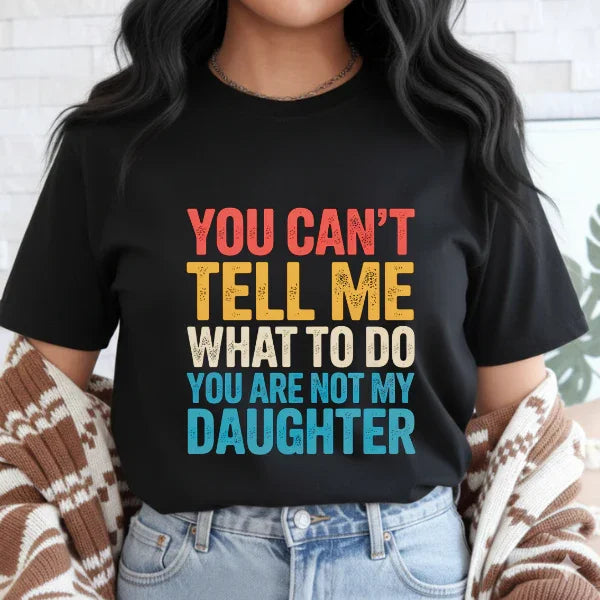 You Can't tell me What to do You are not my Daughter T-Shirt dad daughter, daddy daughter, daughter, father daughter, mom daughter