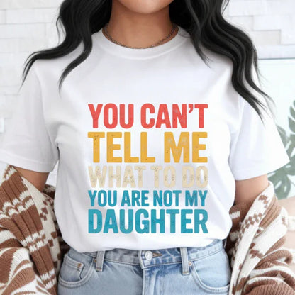 You Can't tell me What to do You are not my Daughter T-Shirt dad daughter, daddy daughter, daughter, father daughter, mom daughter